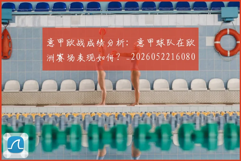 意甲欧战成绩分析：意甲球队在欧洲赛场表现如何？_20260522160809