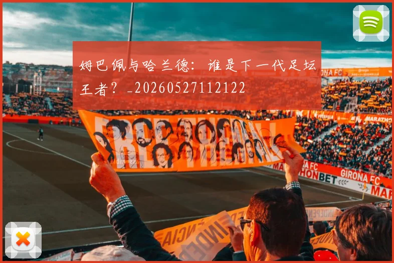 姆巴佩与哈兰德：谁是下一代足坛王者？_20260527112122