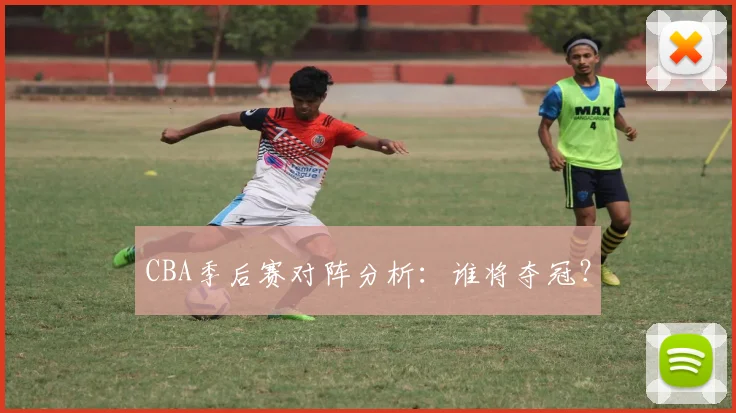 CBA季后赛对阵分析：谁将夺冠？