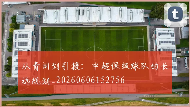 从青训到引援:中超保级球队的长远规划_20260606152756