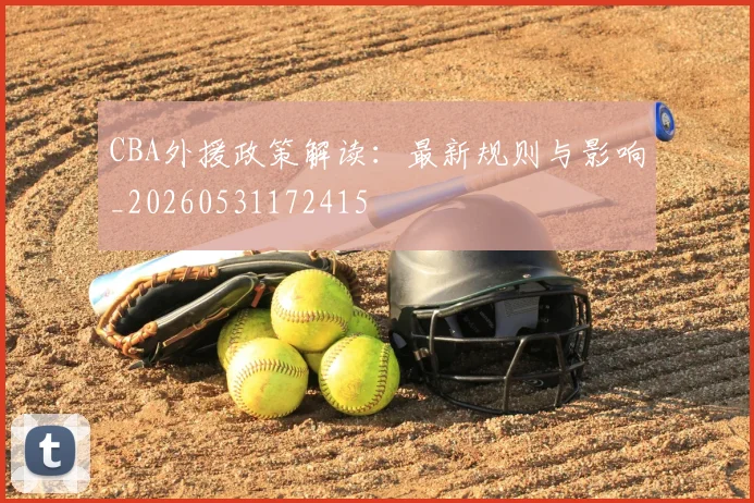 CBA外援政策解读：最新规则与影响_20260531172415