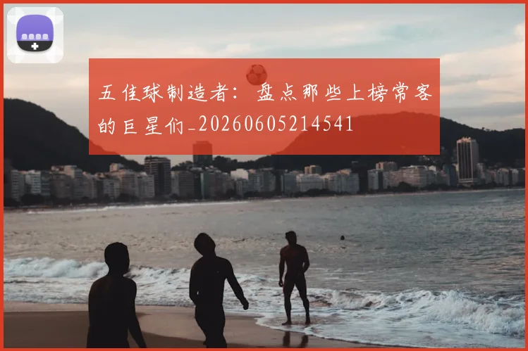 五佳球制造者：盘点那些上榜常客的巨星们_20260605214541