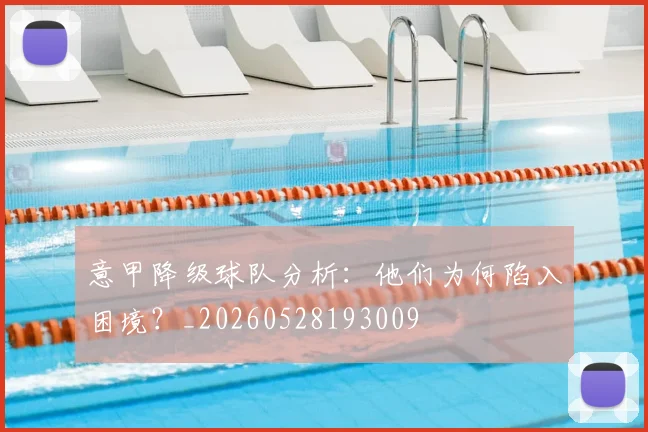 意甲降级球队分析：他们为何陷入困境？_20260528193009